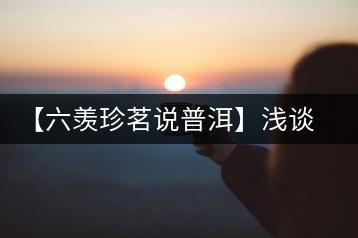 【六羨珍茗說(shuō)普洱】淺談普洱茶梗在普洱茶中的功效、作用和價(jià)值