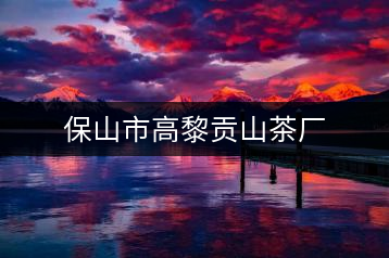 保山市高黎貢山茶廠