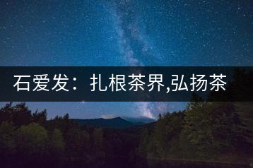 石愛發(fā)：扎根茶界,弘揚茶文化的傳播