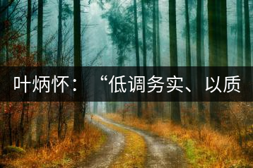 葉炳懷：“低調(diào)務(wù)實(shí)、以質(zhì)取勝”