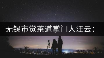 無(wú)錫市覺(jué)茶道掌門(mén)人汪云：傳播茶文化 生命與茶相處