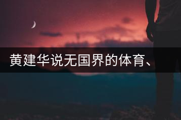 黃建華說(shuō)無(wú)國(guó)界的體育、音樂(lè)和茶