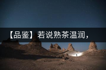 【品鑒】若說熟茶溫潤，怎可少了那玖香？