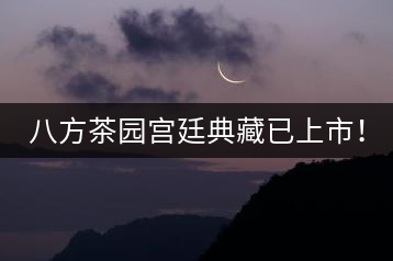 八方茶園宮廷典藏已上市！