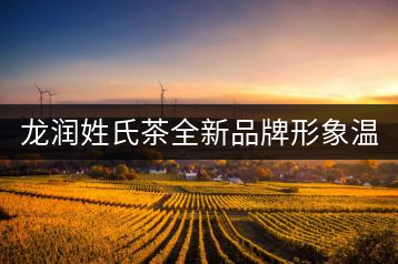 龍潤姓氏茶全新品牌形象溫暖上線！