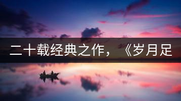 二十載經(jīng)典之作，《歲月足跡》震撼上市！