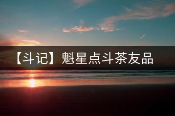 【斗記】魁星點(diǎn)斗茶友品鑒感悟