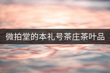 微拍堂的本禮號(hào)茶莊茶葉品質(zhì)如何？