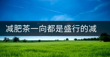 減肥茶一向都是盛行的減肥方式