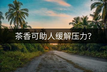 茶香可助人緩解壓力？