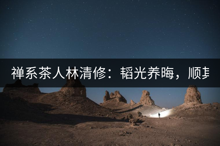 禪系茶人林清修：韜光養(yǎng)晦，順其自然！