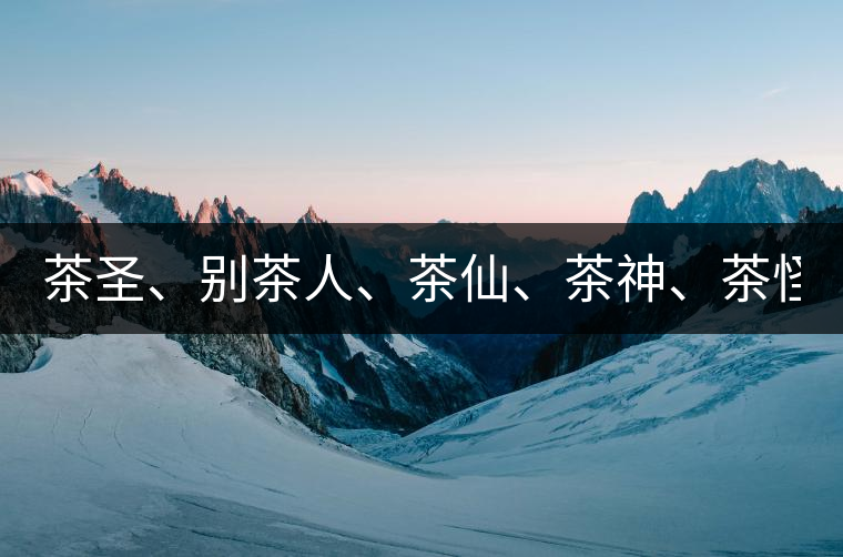 茶圣、別茶人、茶仙、茶神、茶怪五大茶人，你知道他...茶圣、別茶人、茶仙、茶神、茶怪五大茶人，你知道他們是誰嗎？
