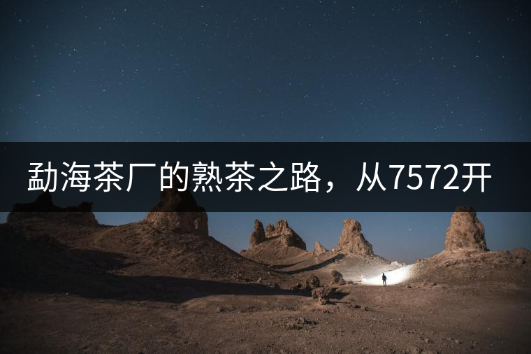 勐海茶廠的熟茶之路，從7572開始