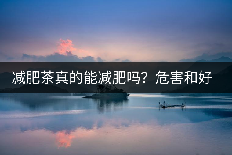 減肥茶真的能減肥嗎？危害和好處你一定得了解清楚！減肥講科學