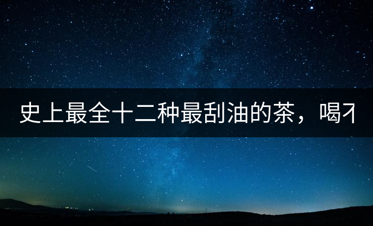 史上最全十二種最刮油的茶，喝不死你瘦死你!