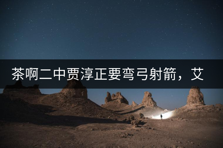 茶啊二中賈淳正要彎弓射箭，艾主任打醒他的美夢，教室的燈壞了