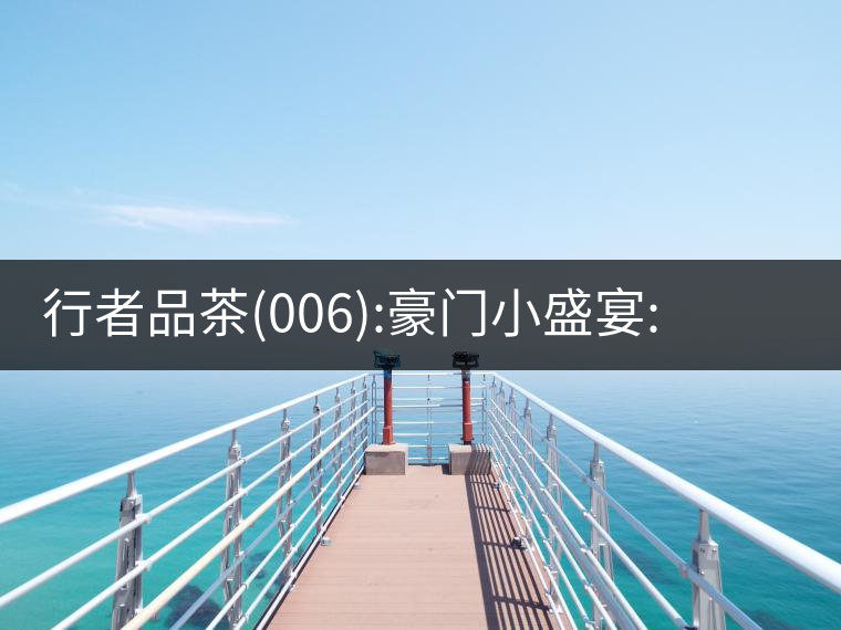 行者品茶(006):豪門小盛宴:鳳凰窩，易武國有林，天門山行者品茶(006)：豪門小盛宴：鳳凰窩，易武國有林，天門山