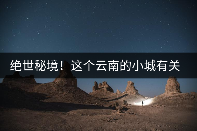 絕世秘境！這個(gè)云南的小城有關(guān)于春天的一切