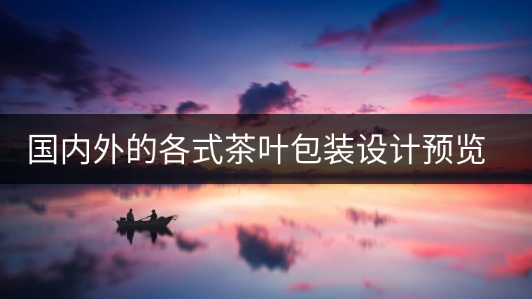 國內(nèi)外的各式茶葉包裝設(shè)計(jì)預(yù)覽!總有一款你會喜歡國內(nèi)外的各式茶葉包裝設(shè)計(jì)預(yù)覽！總有一款你會喜歡