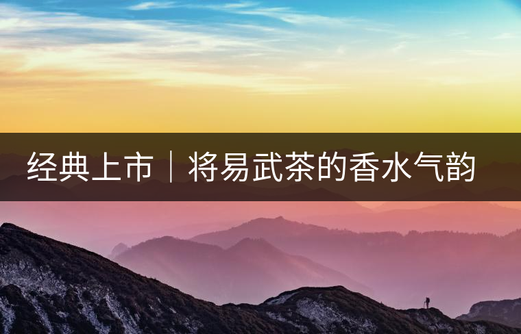 經(jīng)典上市|將易武茶的香水氣韻壓進茶餅 經(jīng)典上市|將易武茶的香水氣韻壓進茶餅