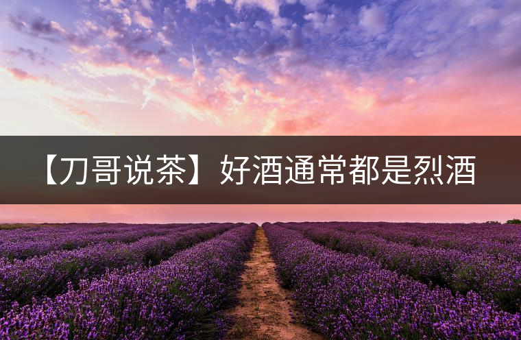 【刀哥說茶】好酒通常都是烈酒，好茶豈非通常都是苦茶