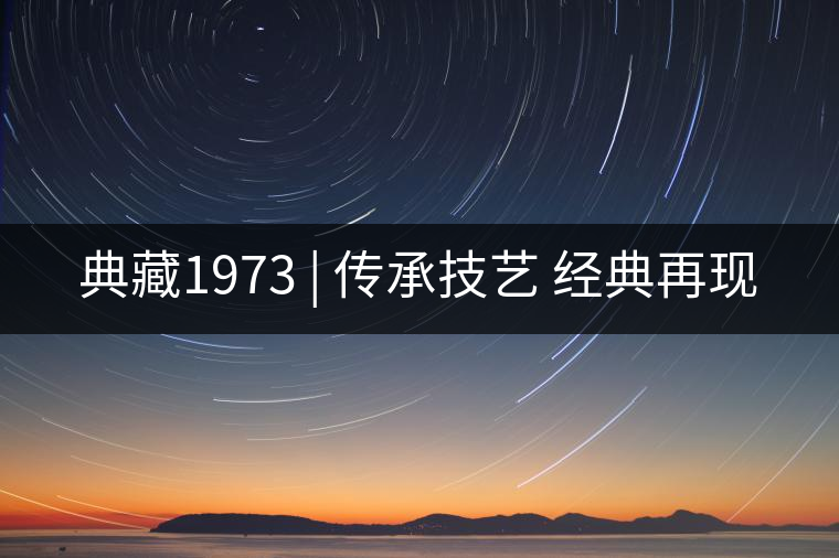 典藏1973 | 傳承技藝 經(jīng)典再現(xiàn)