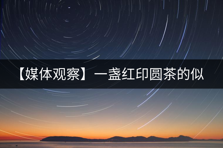 【媒體觀察】一盞紅印圓茶的似水流年