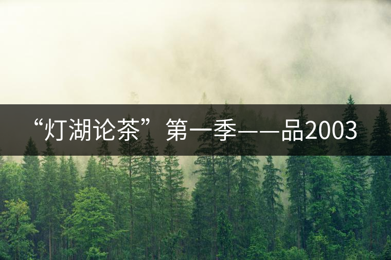 “燈湖論茶”第一季——品2003年大益坨、1955年下關(guān)坨“紅中紅”
