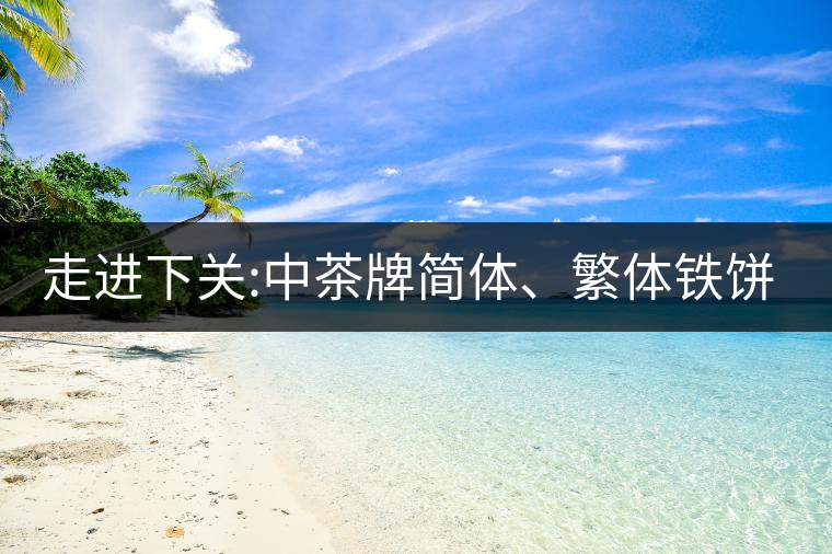 走進(jìn)下關(guān):中茶牌簡(jiǎn)體、繁體鐵餅，下關(guān)茶廠傲立茶界的...走進(jìn)下關(guān)：中茶牌簡(jiǎn)體、繁體鐵餅，下關(guān)茶廠傲立茶界的強(qiáng)弩之一