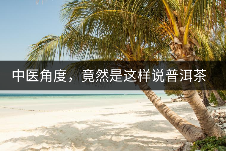 中醫(yī)角度，竟然是這樣說普洱茶的