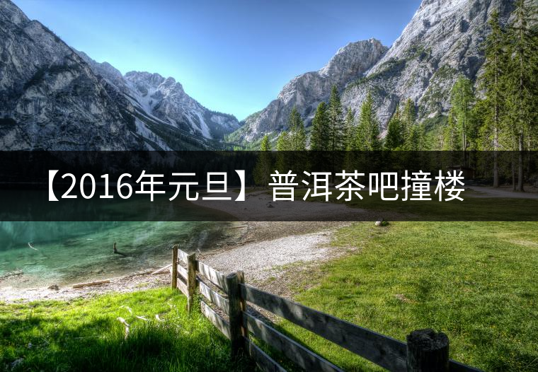 【2016年元旦】普洱茶吧撞樓派茶活動(dòng) 【2016年元旦】普洱茶吧撞樓派茶活動(dòng)