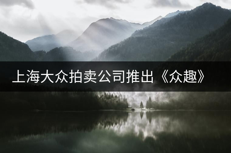 上海大眾拍賣公司推出《眾趣》普洱茶拍賣會(huì) 上海大眾拍賣公司推出《眾趣》普洱茶拍賣會(huì)