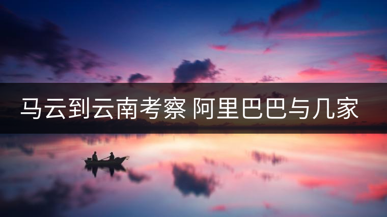 馬云到云南考察 阿里巴巴與幾家普洱茶企達(dá)成初步合作意向 馬云到云南考察 阿里巴巴與幾家普洱茶企達(dá)成初步合作意向