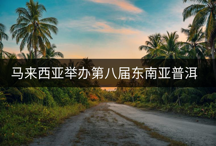 馬來西亞舉辦第八屆東南亞普洱茶展銷會(huì)