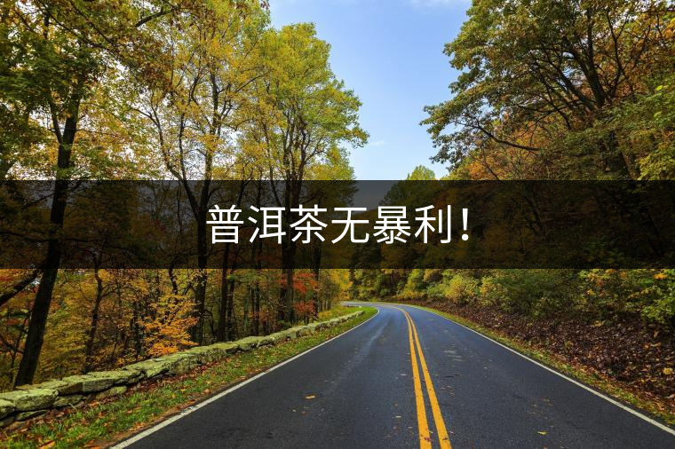 普洱茶無暴利！