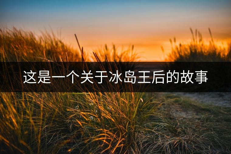 這是一個關于冰島王后的故事 這是一個關于冰島王后的故事