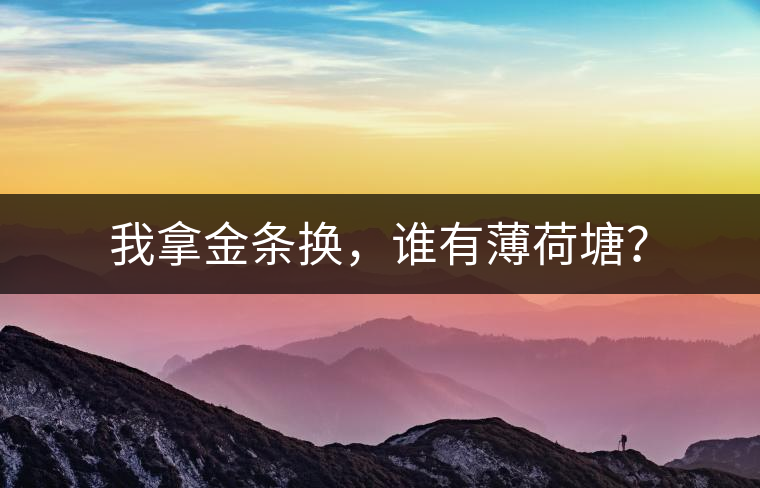 我拿金條換，誰(shuí)有薄荷塘？