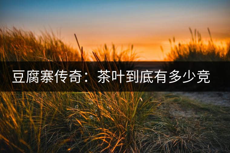 豆腐寨傳奇：茶葉到底有多少競爭者？