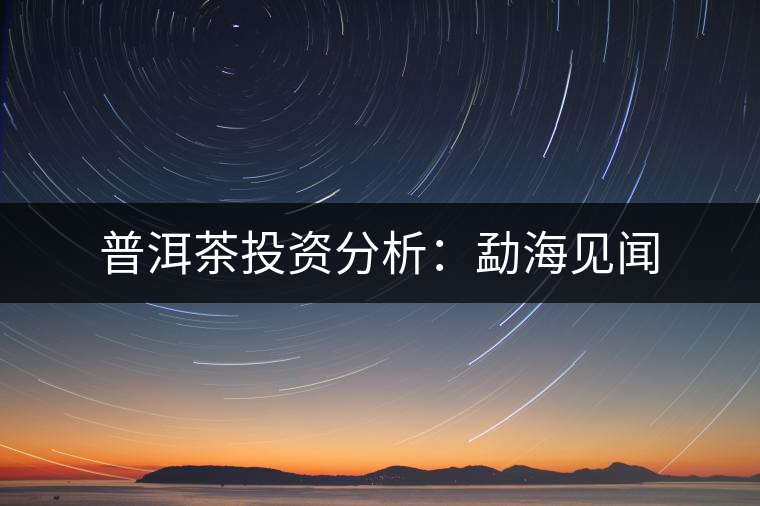 普洱茶投資分析：勐海見聞