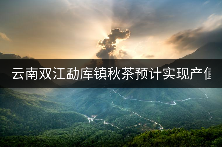 云南雙江勐庫(kù)鎮(zhèn)秋茶預(yù)計(jì)實(shí)現(xiàn)產(chǎn)值3560萬(wàn)元 云南雙江勐庫(kù)鎮(zhèn)秋茶預(yù)計(jì)實(shí)現(xiàn)產(chǎn)值3560萬(wàn)元