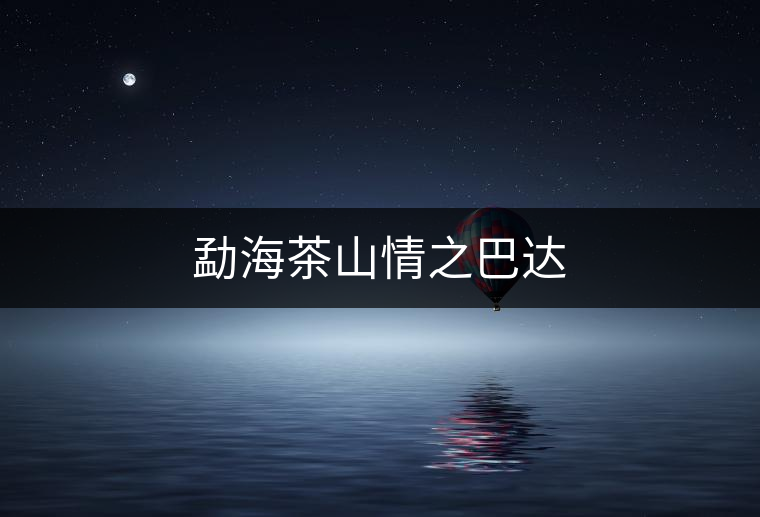 勐海茶山情之巴達