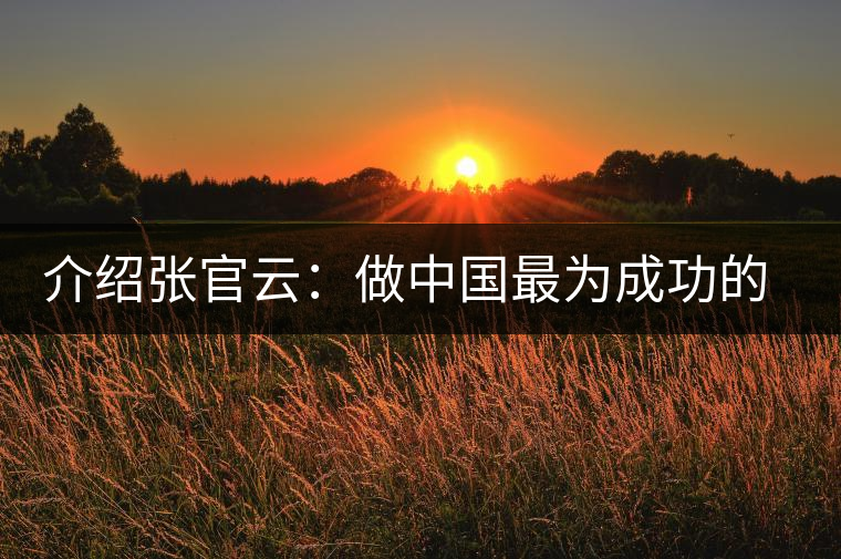 介紹張官云:做中國(guó)最為成功的茶商 介紹張官云:做中國(guó)最為成功的茶商