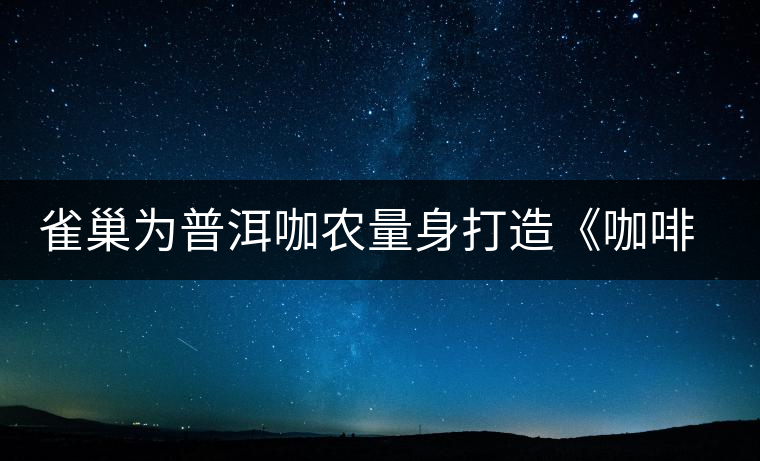 雀巢為普洱咖農(nóng)量身打造《咖啡種植手冊》