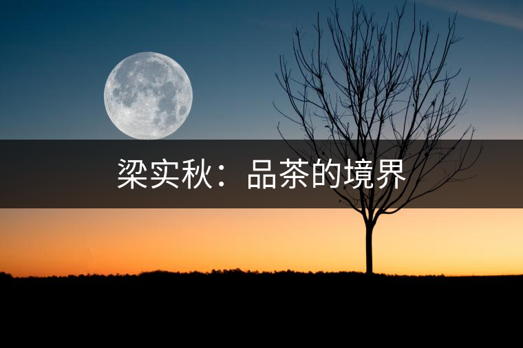 梁實(shí)秋:品茶的境界 梁實(shí)秋:品茶的境界