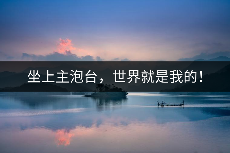 坐上主泡臺(tái)，世界就是我的！