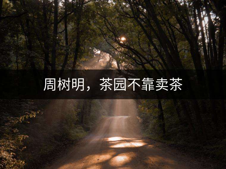 周樹明，茶園不靠賣茶