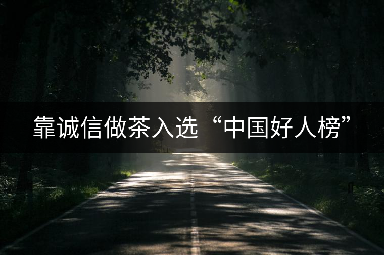 靠誠信做茶入選“中國好人榜” 靠誠信做茶入選“中國好人榜”