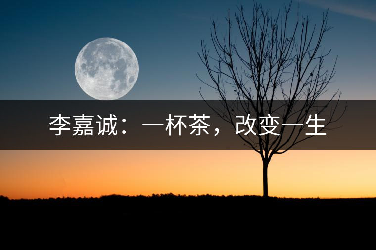 李嘉誠(chéng)：一杯茶，改變一生