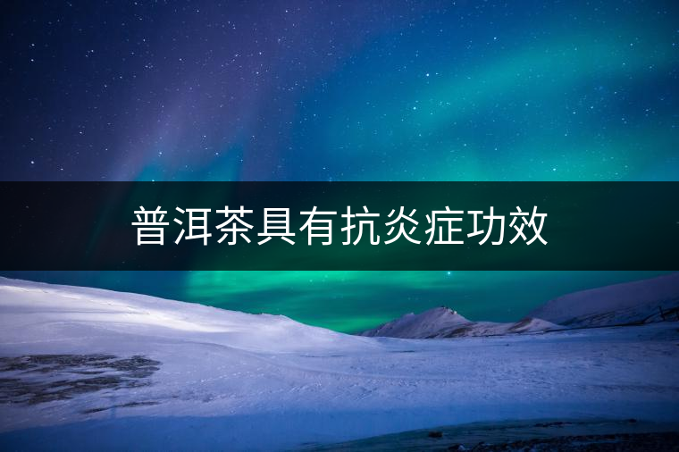 普洱茶具有抗炎癥功效 普洱茶具有抗炎癥功效