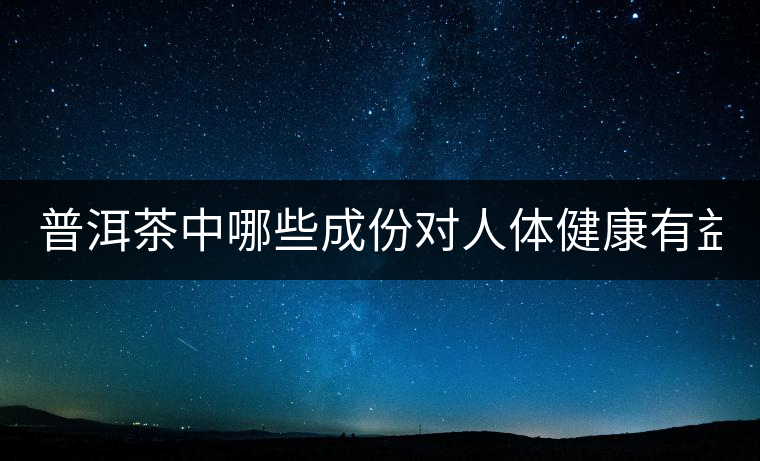 普洱茶中哪些成份對(duì)人體健康有益？